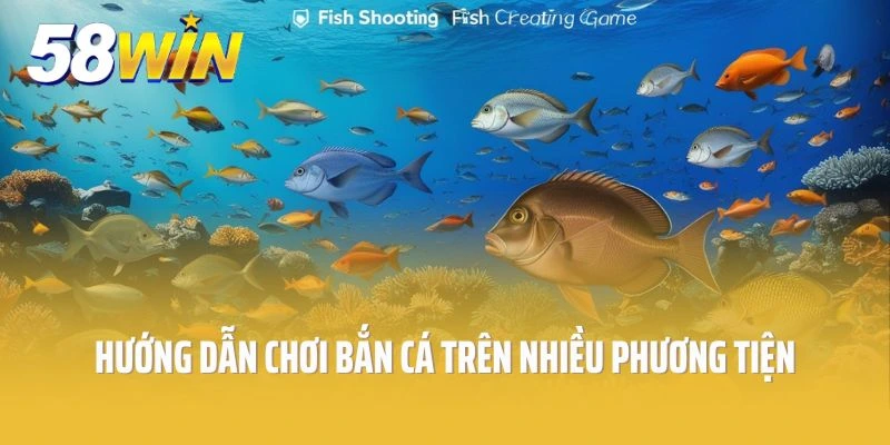 Hướng dẫn chơi game bắn cá trên nhiều phương tiện