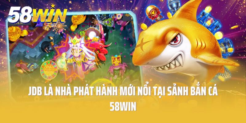 JDB là nhà phát hành mới nổi tại sảnh bắn cá 58win