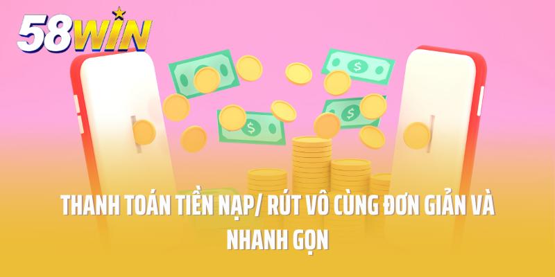 Thanh toán tiền nạp/ rút vô cùng đơn giản và nhanh gọn