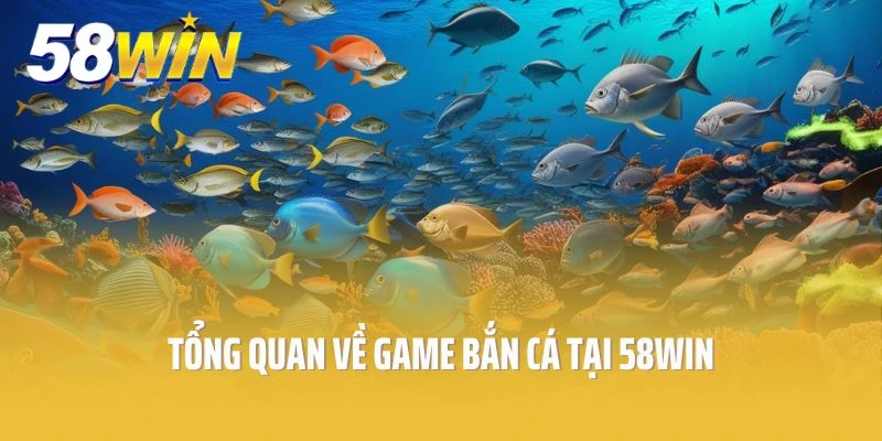 Tổng quan về game bắn cá tại 58win