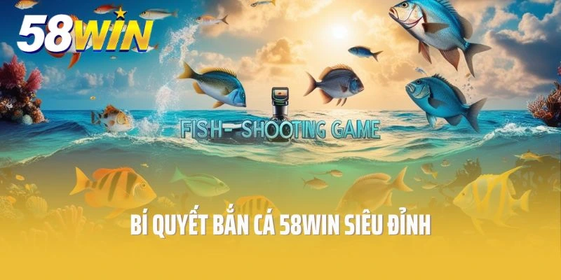 Bí Quyết Bắn Cá 58win Siêu Đỉnh - Trả Thưởng Cực Chất