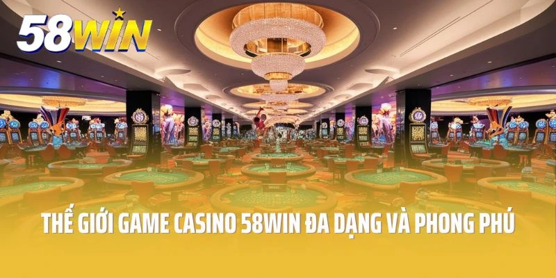 Thế giới game chơi casino 58win đa dạng và phong phú
