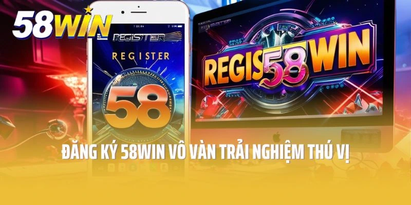 Đăng Ký 58win - Mở Ra Cánh Cổng Với Vô Vàn Trải Nghiệm Thú Vị