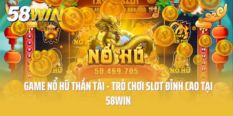 Game Nổ Hũ Thần Tài - Trò Chơi Slot Đỉnh Cao Tại 58win