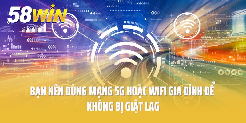 Bạn nên dùng mạng 5G hoặc wifi gia đình để không bị giật lag