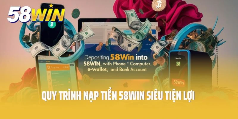 Quy Trình Nạp Tiền 58win Siêu Tiện Lợi Và Nhanh Chóng