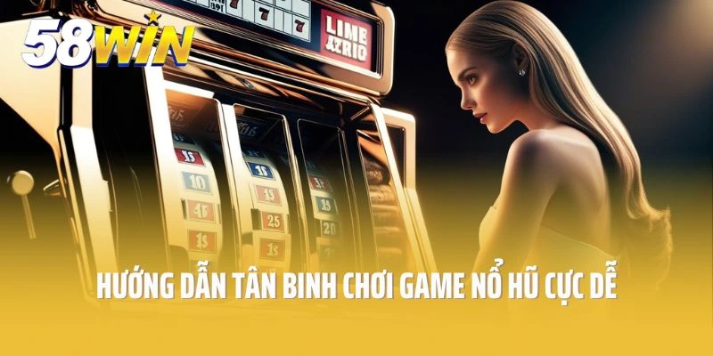 Hướng dẫn tân binh quy trình chơi game nổ hũ cực dễ