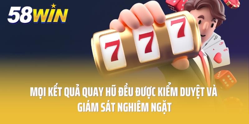 Mọi kết quả quay hũ đều được kiểm duyệt và giám sát nghiêm ngặt