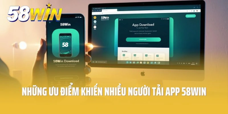 Những ưu điểm nổi trội khiến nhiều người tham gia tải app 58win