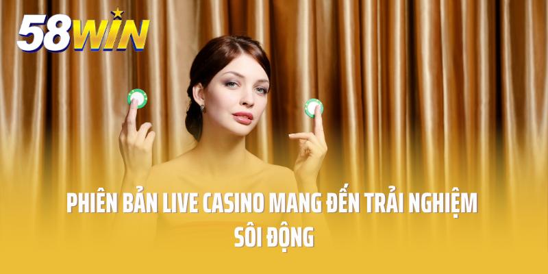 Phiên bản live casino mang đến trải nghiệm sôi động
