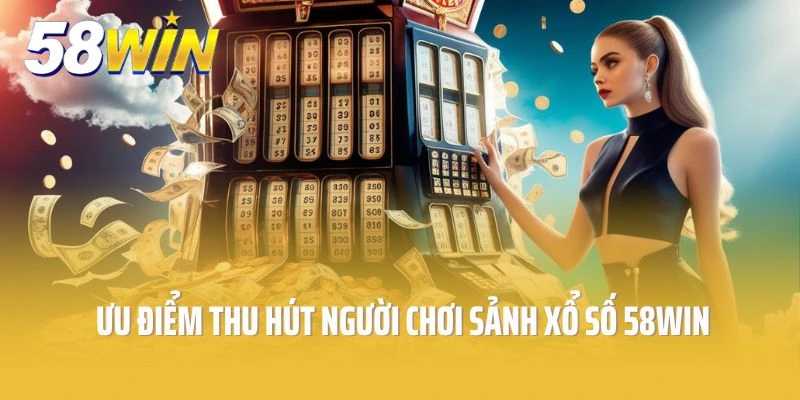 Những ưu điểm nổi trội thu hút người chơi vào sảnh xổ số 58win