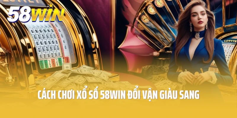 Cách Chơi Xổ Số 58win Siêu Đỉnh, Đổi Vận Giàu Sang